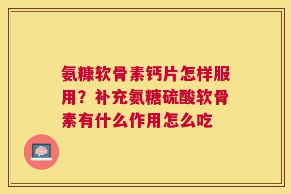 氨糠软骨素钙片怎样服用?补充氨糖硫酸软骨素有什么作用怎么吃 氨糠软骨素钙片怎样服用?补充氨糖硫酸软骨素有什么作用怎么吃