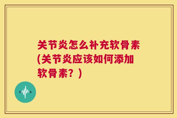 怎么补充软骨素(应该如何添加软骨素？)