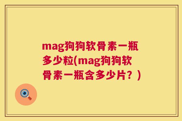mag狗狗软骨素一瓶多少粒(mag狗狗软骨素一瓶含多少片?) mag狗狗软骨素一瓶多少粒(mag狗狗软骨素一瓶含多少片?)
