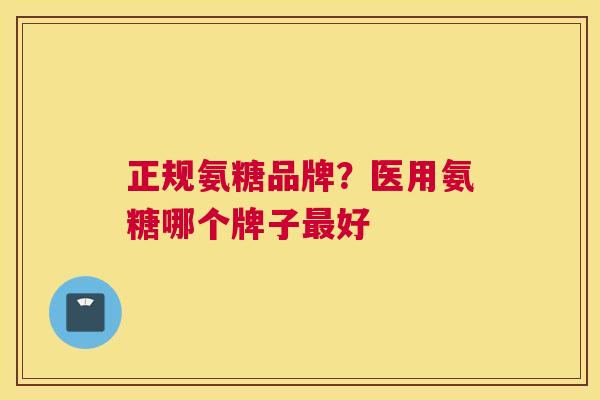 正规氨糖品牌?医用氨糖哪个牌子最好