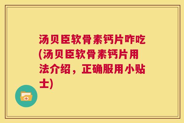 汤贝臣软骨素钙片咋吃(汤贝臣软骨素钙片用法介绍，正确服用小贴士)