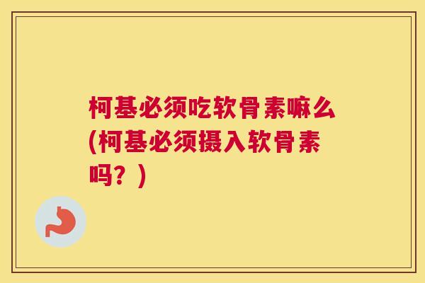 柯基必须吃软骨素嘛么(柯基必须摄入软骨素吗?) 柯基必须吃软骨素嘛么(柯基必须摄入软骨素吗?)