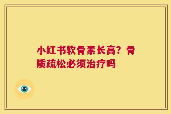 小红书软骨素长高?骨质疏松必须治疗吗
