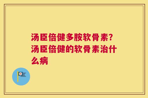 汤臣倍健多胺软骨素?汤臣倍健的软骨素什么 汤臣倍健多胺软骨素?汤臣倍健的软骨素什么
