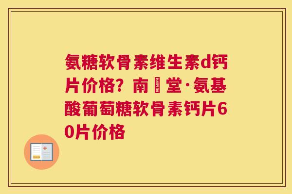 氨糖软骨素维生素d钙片价格?南雲堂·氨基酸葡萄糖软骨素钙片60片价格