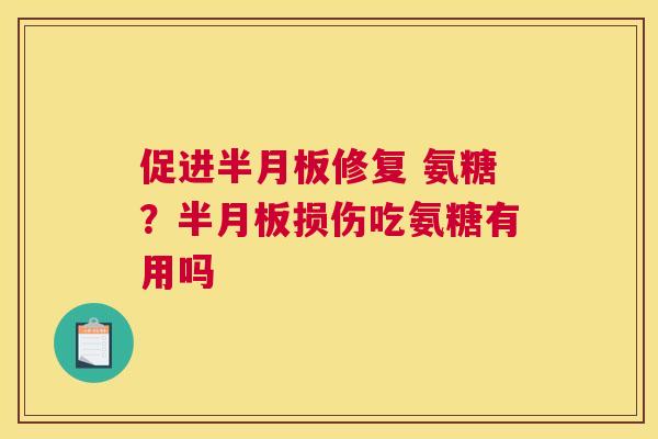 促进半月板修复 氨糖?半月板损伤吃氨糖有用吗