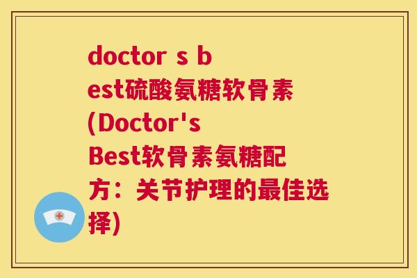 doctor s best硫酸氨糖软骨素(Doctor's Best软骨素氨糖配方：关节护理的最佳选择)