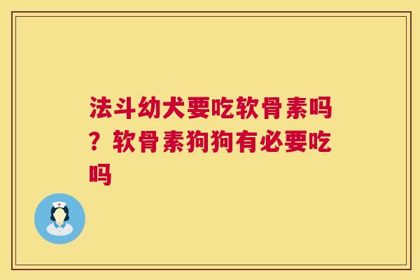 法斗幼犬要吃软骨素吗?软骨素狗狗有必要吃吗