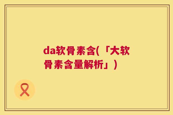 da软骨素含(「大软骨素含量解析」)