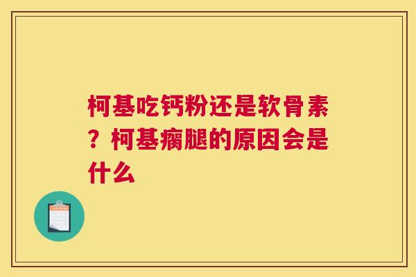 柯基吃钙粉还是软骨素?柯基瘸腿的原因会是什么
