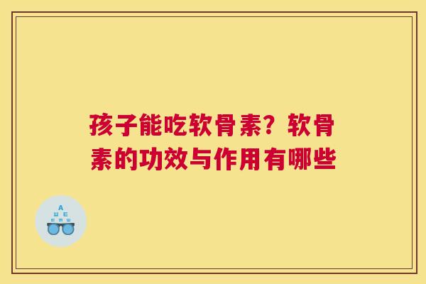 孩子能吃软骨素?软骨素的功效与作用有哪些