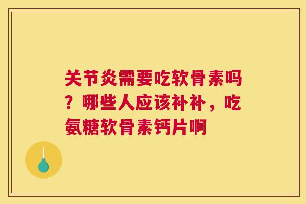 需要吃软骨素吗?哪些人应该补补,吃氨糖软骨素钙片啊 需要吃软骨素吗?哪些人应该补补,吃氨糖软骨素钙片啊
