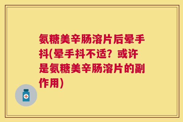 氨糖美辛肠溶片后晕手抖(晕手抖不适?或许是氨糖美辛肠溶片的副作用)