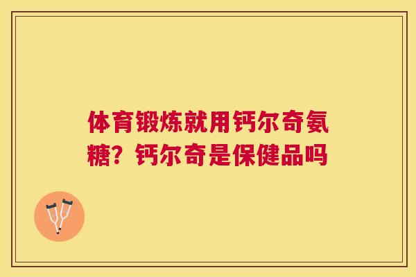 体育锻炼就用钙尔奇氨糖?钙尔奇是保健品吗 体育锻炼就用钙尔奇氨糖?钙尔奇是保健品吗