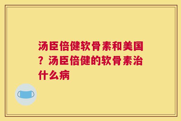 汤臣倍健软骨素和美国?汤臣倍健的软骨素什么 汤臣倍健软骨素和美国?汤臣倍健的软骨素什么
