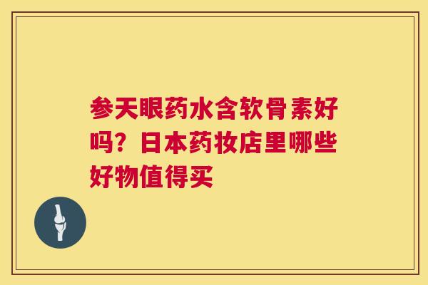 参天眼药水含软骨素好吗?日本药妆店里哪些好物值得买