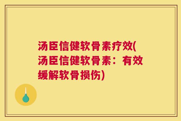 汤臣信健软骨素疗效(汤臣信健软骨素:有效缓解软骨损伤)