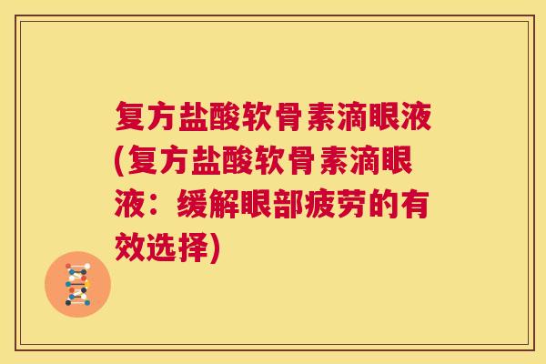 复方盐酸软骨素滴眼液(复方盐酸软骨素滴眼液:缓解眼部疲劳的有效选择)
