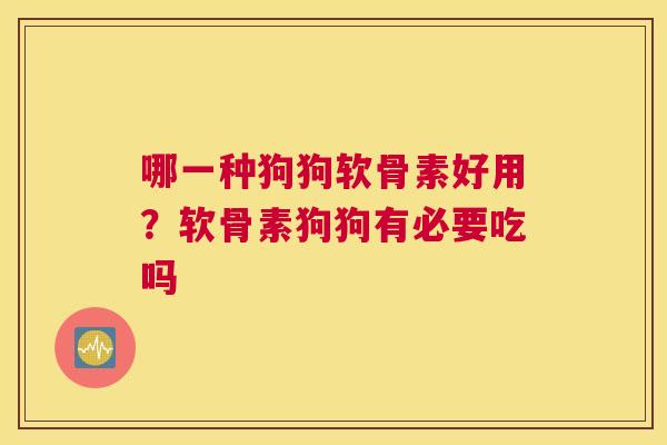 哪一种狗狗软骨素好用?软骨素狗狗有必要吃吗