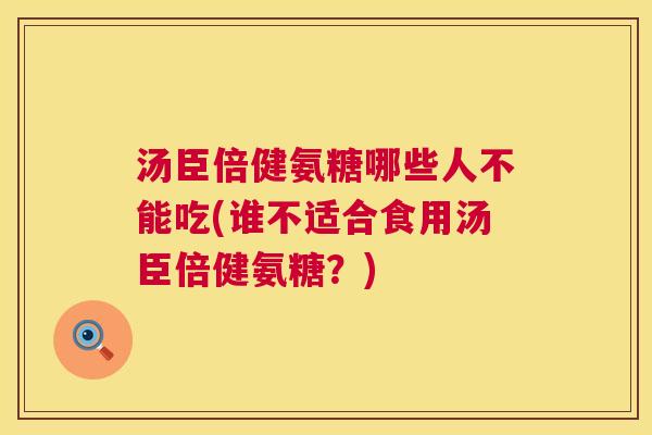 汤臣倍健氨糖哪些人不能吃(谁不适合食用汤臣倍健氨糖？)