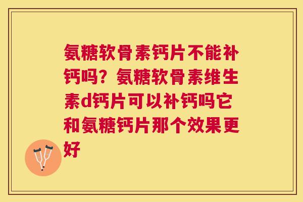 氨糖软骨素钙片不能补钙吗？氨糖软骨素维生素d钙片可以补钙吗它和氨糖钙片那个效果更好