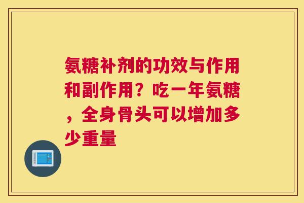 氨糖补剂的功效与作用和副作用?吃一年氨糖,全身骨头可以增加多少重量 氨糖补剂的功效与作用和副作用?吃一年氨糖,全身骨头可以增加多少重量