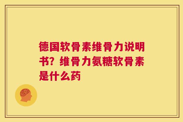 德国软骨素维骨力说明书?维骨力氨糖软骨素是什么药 德国软骨素维骨力说明书?维骨力氨糖软骨素是什么药