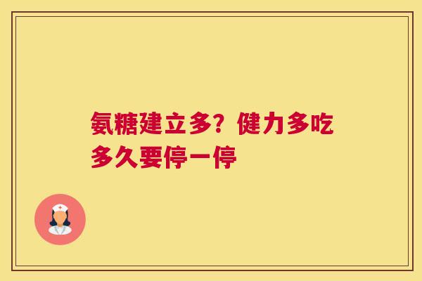 氨糖建立多?健力多吃多久要停一停