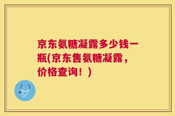 京东氨糖凝露多少钱一瓶(京东售氨糖凝露,价格查询!) 京东氨糖凝露多少钱一瓶(京东售氨糖凝露,价格查询!)