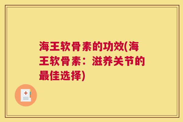 海王软骨素的功效(海王软骨素:滋养关节的佳选择) 海王软骨素的功效(海王软骨素:滋养关节的佳选择)