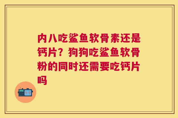 内八吃鲨鱼软骨素还是钙片?狗狗吃鲨鱼软骨粉的同时还需要吃钙片吗 内八吃鲨鱼软骨素还是钙片?狗狗吃鲨鱼软骨粉的同时还需要吃钙片吗