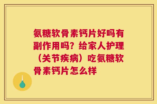 氨糖软骨素钙片好吗有副作用吗?给家人护理(关节疾病)吃氨糖软骨素钙片怎么样