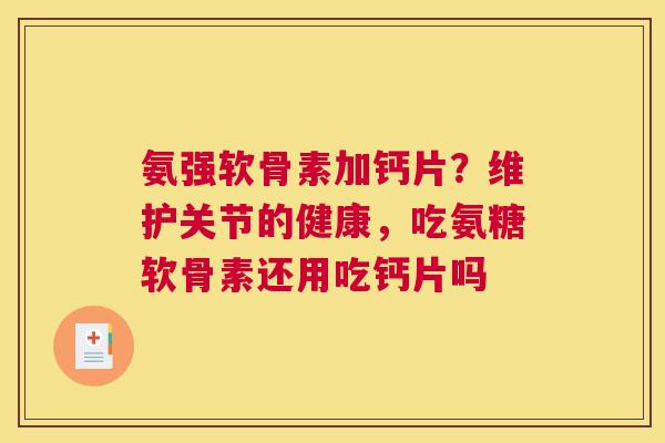 氨强软骨素加钙片？维护关节的健康，吃氨糖软骨素还用吃钙片吗