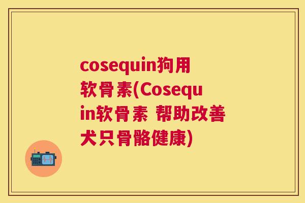 cosequin狗用软骨素(Cosequin软骨素 帮助改善犬只骨骼健康) cosequin狗用软骨素(Cosequin软骨素 帮助改善犬只骨骼健康)