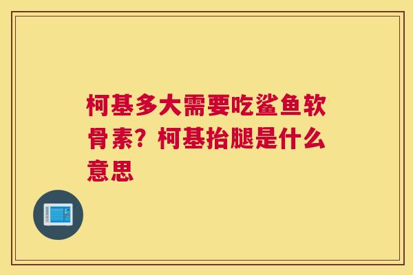柯基多大需要吃鲨鱼软骨素?柯基抬腿是什么意思 柯基多大需要吃鲨鱼软骨素?柯基抬腿是什么意思