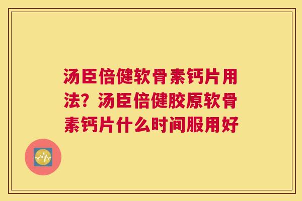 汤臣倍健软骨素钙片用法?汤臣倍健胶原软骨素钙片什么时间服用好 汤臣倍健软骨素钙片用法?汤臣倍健胶原软骨素钙片什么时间服用好