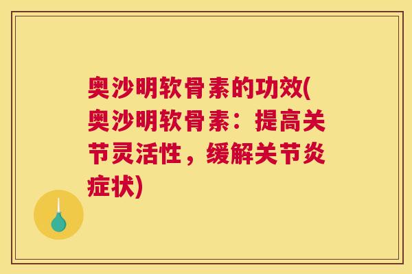 奥沙明软骨素的功效(奥沙明软骨素:提高关节灵活性,缓解关节状) 奥沙明软骨素的功效(奥沙明软骨素:提高关节灵活性,缓解关节状)