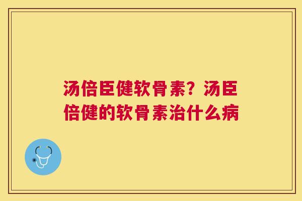 汤倍臣健软骨素?汤臣倍健的软骨素治什么病
