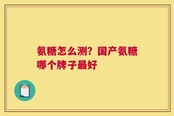 氨糖怎么测?国产氨糖哪个牌子最好
