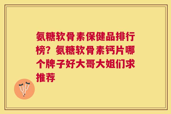 氨糖软骨素保健品排行榜?氨糖软骨素钙片哪个牌子好大哥大姐们求推荐