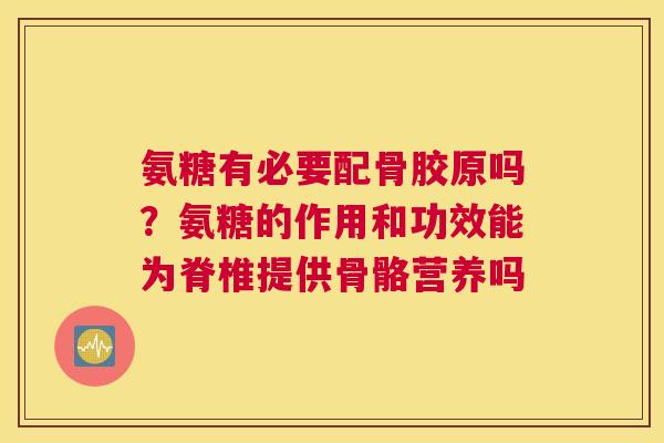氨糖有必要配骨胶原吗？氨糖的作用和功效能为脊椎提供骨骼营养吗
