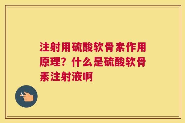 注射用硫酸软骨素作用原理?什么是硫酸软骨素注射液啊 注射用硫酸软骨素作用原理?什么是硫酸软骨素注射液啊