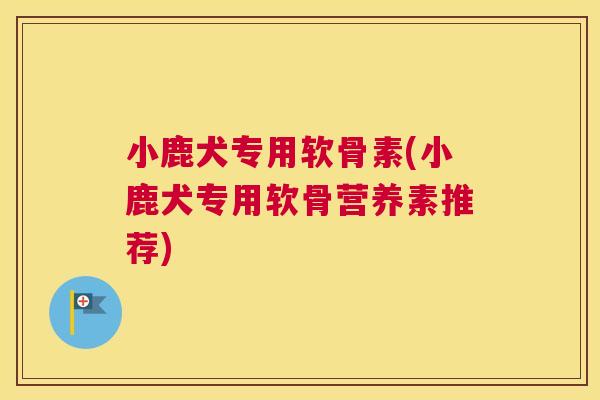 小鹿犬专用软骨素(小鹿犬专用软骨营养素推荐)