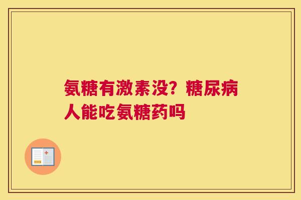 氨糖有激素没?糖尿病人能吃氨糖药吗