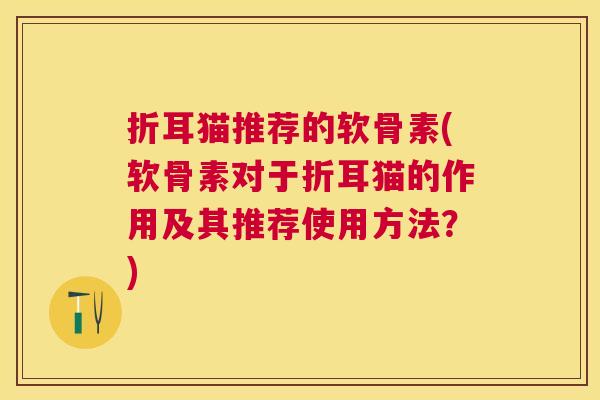 折耳猫推荐的软骨素(软骨素对于折耳猫的作用及其推荐使用方法?) 折耳猫推荐的软骨素(软骨素对于折耳猫的作用及其推荐使用方法?)