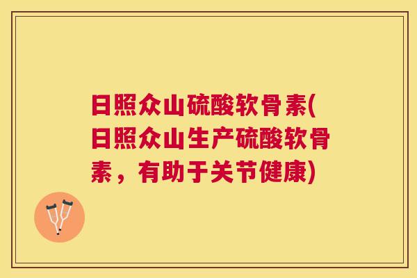 日照众山硫酸软骨素(日照众山生产硫酸软骨素,有助于关节健康)