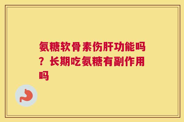 氨糖软骨素伤功能吗?长期吃氨糖有副作用吗 氨糖软骨素伤功能吗?长期吃氨糖有副作用吗