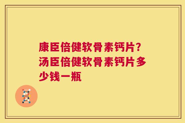 康臣倍健软骨素钙片?汤臣倍健软骨素钙片多少钱一瓶 康臣倍健软骨素钙片?汤臣倍健软骨素钙片多少钱一瓶