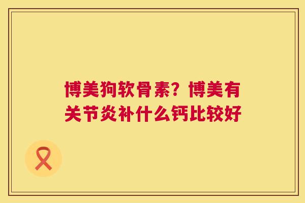 博美狗软骨素？博美有补什么钙比较好