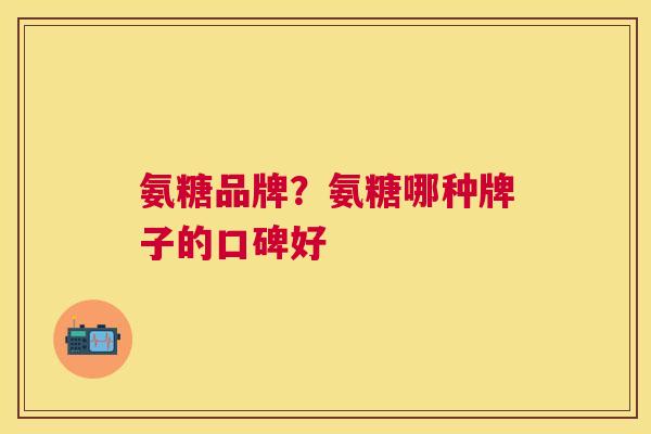 氨糖品牌？氨糖哪种牌子的口碑好